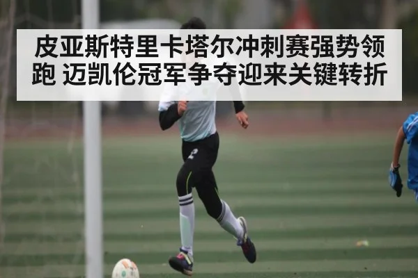 皮亚斯特里卡塔尔冲刺赛强势领跑 迈凯伦冠军争夺迎来关键转折