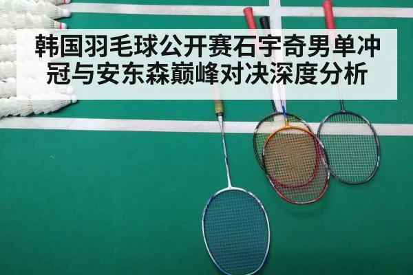 韩国羽毛球公开赛石宇奇男单冲冠与安东森巅峰对决深度分析