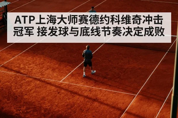 ATP上海大师赛德约科维奇冲击冠军 接发球与底线节奏决定成败