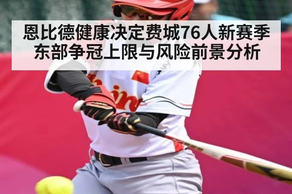 恩比德健康决定费城76人新赛季东部争冠上限与风险前景分析