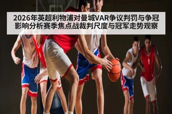 2026年英超利物浦对曼城VAR争议判罚与争冠影响分析赛季焦点战裁判尺度与冠军走势观察