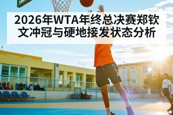 2026年WTA年终总决赛郑钦文冲冠与硬地接发状态分析
