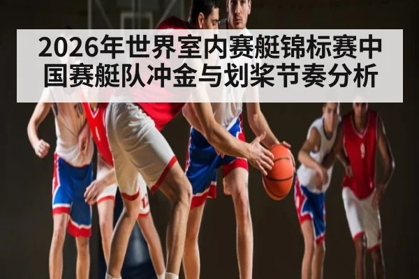 2026年世界室内赛艇锦标赛中国赛艇队冲金与划桨节奏分析