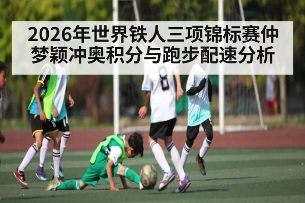 2026年世界铁人三项锦标赛仲梦颖冲奥积分与跑步配速分析
